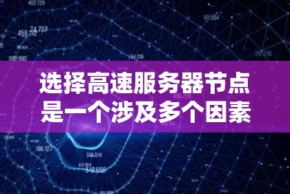 选择高速服务器节点是一个涉及多个因素的复杂问题，需要综合考虑各种因素以确保服务器的稳定性和高可用性。以下是一个结构化的总结，帮助您有效地选择高速服务器节点