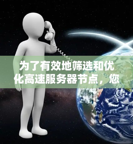 为了有效地筛选和优化高速服务器节点,您可以按照以下步骤进行操作 为了有效地筛选和优化高速服务器节点,您可以按照以下步骤进行操作