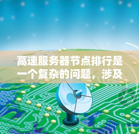 高速服务器节点排行是一个复杂的问题，涉及多个因素和策略的综合应用。以下是对该问题的详细分析和总结