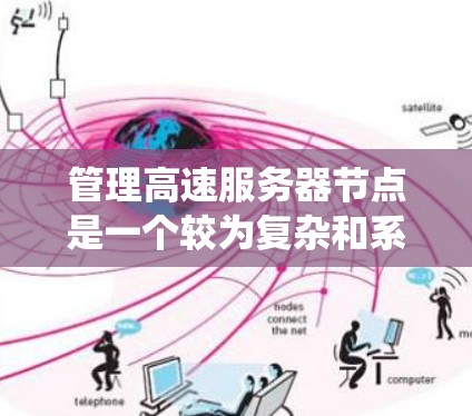管理高速服务器节点是一个较为复杂和系统的工作,涉及多个方面和步骤。以下是一个详细且结构化的指南,帮助您理解和实施管理高速服务器节点的方法 管理高速服务器节点是一个较为复杂和系统的工作,涉及多个方面和步骤。以下是一个详细且结构化的指南,帮助您理解和实施管理高速服务器节点的方法