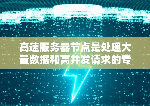 高速服务器节点是处理大量数据和高并发请求的专用服务器,旨在提高数据传输和处理效率,适用于需要实时响应和快速响应的应用环境。以下是关于高速服务器节点的详细说明 高速服务器节点是处理大量数据和高并发请求的专用服务器,旨在提高数据传输和处理效率,适用于需要实时响应和快速响应的应用环境。以下是关于高速服务器节点的详细说明