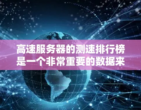 高速服务器的测速排行榜是一个非常重要的数据来源,可以帮助你了解服务器的实际性能和表现。以下是一些常用的高速服务器测速排行榜和工具,帮助你进行评估 高速服务器的测速排行榜是一个非常重要的数据来源,可以帮助你了解服务器的实际性能和表现。以下是一些常用的高速服务器测速排行榜和工具,帮助你进行评估