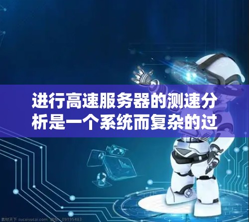 进行高速服务器的测速分析是一个系统而复杂的过程，涉及多个步骤和工具的使用。以下是分步骤的指南，帮助您系统地进行测速分析