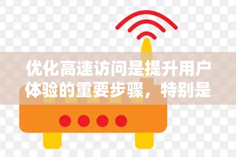 优化高速访问是提升用户体验的重要步骤,特别是对于网页和应用来说。以下是一个有条理的总结和建议,帮助您系统地进行优化 优化高速访问是提升用户体验的重要步骤,特别是对于网页和应用来说。以下是一个有条理的总结和建议,帮助您系统地进行优化