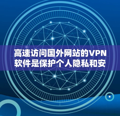 高速访问国外网站的VPN软件是保护个人隐私和安全的重要工具,以下是基于上述思考的分步总结 高速访问国外网站的VPN软件是保护个人隐私和安全的重要工具,以下是基于上述思考的分步总结