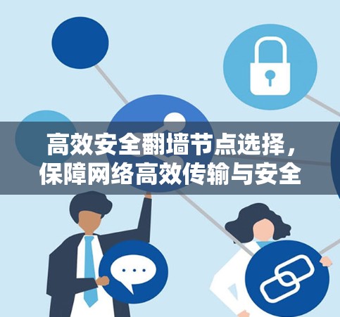 高效安全翻墙节点选择,保障网络高效传输与安全防护 高效安全翻墙节点选择,保障网络高效传输与安全防护