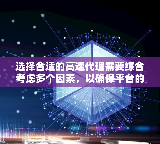 选择合适的高速代理需要综合考虑多个因素,以确保平台的可靠性和用户满意度。以下是一个结构化的选择指导 选择合适的高速代理需要综合考虑多个因素,以确保平台的可靠性和用户满意度。以下是一个结构化的选择指导