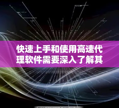 快速上手和使用高速代理软件需要深入了解其功能和步骤,以下是一个结构化的指南,帮助你更好地开始 快速上手和使用高速代理软件需要深入了解其功能和步骤,以下是一个结构化的指南,帮助你更好地开始