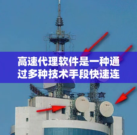 高速代理软件是一种通过多种技术手段快速连接到客户的工具,旨在提高客户响应速度和满意度。以下是关于高速代理软件的详细解释 高速代理软件是一种通过多种技术手段快速连接到客户的工具,旨在提高客户响应速度和满意度。以下是关于高速代理软件的详细解释