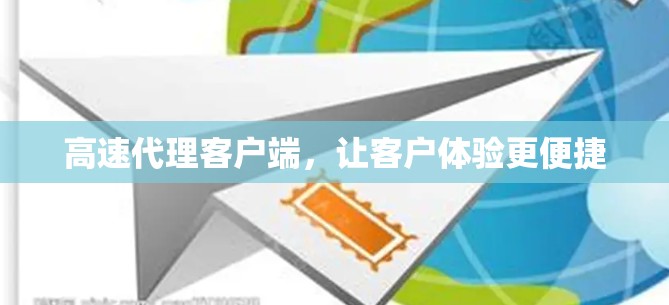 高速代理客户端,让客户体验更便捷 高速代理客户端,让客户体验更便捷