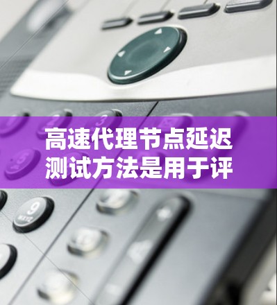 高速代理节点延迟测试方法是用于评估代理节点在网络中的延迟性能,通常用于优化代理节点的性能、提高网络吞吐量或减少延迟。以下是一些常用的延迟测试方法和测试流程 高速代理节点延迟测试方法是用于评估代理节点在网络中的延迟性能,通常用于优化代理节点的性能、提高网络吞吐量或减少延迟。以下是一些常用的延迟测试方法和测试流程