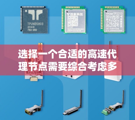 选择一个合适的高速代理节点需要综合考虑多个因素，包括性能优化、访问权限、安全措施以及部署方案。以下是一个系统化的指南，帮助你做出明智的选择