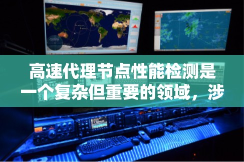 高速代理节点性能检测是一个复杂但重要的领域,涉及多个步骤和工具的使用。以下是对这一主题的总结和详细分析 高速代理节点性能检测是一个复杂但重要的领域,涉及多个步骤和工具的使用。以下是对这一主题的总结和详细分析