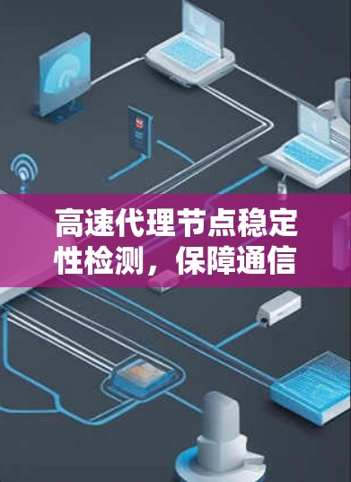 高速代理节点稳定性检测,保障通信质量的关键措施 高速代理节点稳定性检测,保障通信质量的关键措施