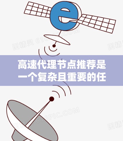 高速代理节点推荐是一个复杂且重要的任务,涉及分布式系统、机器学习和优化算法等多个方面。以下是对高速代理节点推荐的详细总结和分析 高速代理节点推荐是一个复杂且重要的任务,涉及分布式系统、机器学习和优化算法等多个方面。以下是对高速代理节点推荐的详细总结和分析