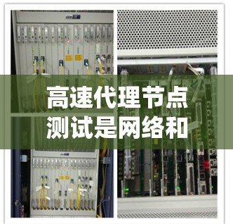 高速代理节点测试是网络和分布式系统领域中的重要技术,尤其是在需要高速度和高可靠性的情况下。以下是对该主题的系统性总结 高速代理节点测试是网络和分布式系统领域中的重要技术,尤其是在需要高速度和高可靠性的情况下。以下是对该主题的系统性总结