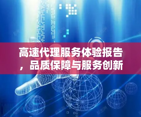 高速代理服务体验报告，品质保障与服务创新的平衡探索