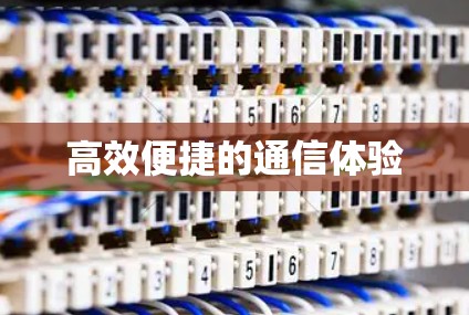 高效便捷的通信体验 高效便捷的通信体验