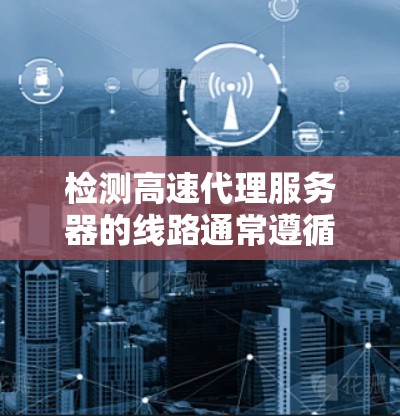 检测高速代理服务器的线路通常遵循以下步骤 检测高速代理服务器的线路通常遵循以下步骤