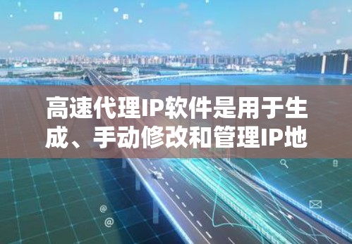 高速代理IP软件是用于生成、手动修改和管理IP地址的工具,广泛应用于网页开发、编程、家庭网络管理等场景。以下是其主要特点和功能 高速代理IP软件是用于生成、手动修改和管理IP地址的工具,广泛应用于网页开发、编程、家庭网络管理等场景。以下是其主要特点和功能