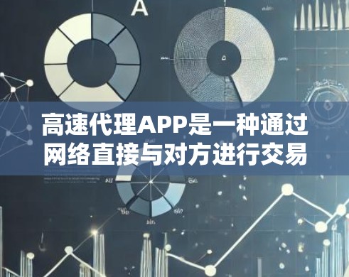 高速代理APP是一种通过网络直接与对方进行交易的软件应用，通常用于在线购物、支付、咨询等目的。以下是一些关于高速代理APP的常见问题和解决方案，供你参考