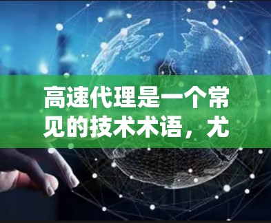 高速代理是一个常见的技术术语,尤其是在信息技术领域,通常指一种高效、快速的网络代理工具或系统。它能够帮助用户快速访问所需信息、资源或服务,尤其在需要快速响应或处理大量请求的情况下非常有用 高速代理是一个常见的技术术语,尤其是在信息技术领域,通常指一种高效、快速的网络代理工具或系统。它能够帮助用户快速访问所需信息、资源或服务,尤其在需要快速响应或处理大量请求的情况下非常有用