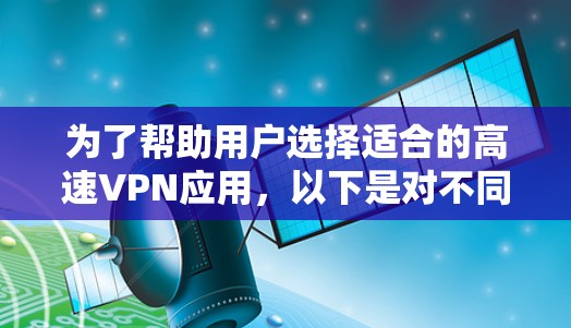 为了帮助用户选择适合的高速VPN应用，以下是对不同应用的总结和推荐