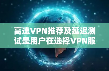 高速VPN推荐及延迟测试是用户在选择VPN服务时的重要考虑因素。以下是对高速VPN推荐和延迟测试的详细分析 高速VPN推荐及延迟测试是用户在选择VPN服务时的重要考虑因素。以下是对高速VPN推荐和延迟测试的详细分析