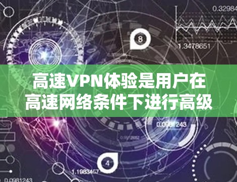高速VPN体验是用户在高速网络条件下进行高级加密和数据压缩的网络服务。以下是其关键点和体验分析 高速VPN体验是用户在高速网络条件下进行高级加密和数据压缩的网络服务。以下是其关键点和体验分析