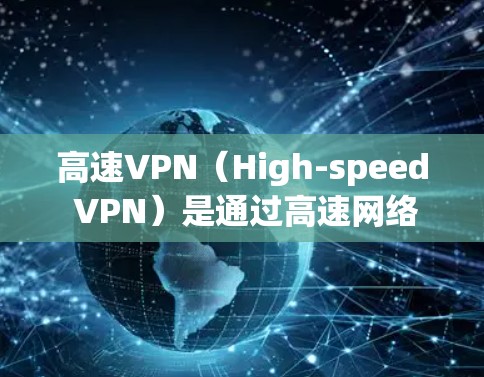 高速VPN(High-speed VPN)是通过高速网络实现的VPN服务,通常用于快速访问互联网、在线游戏、视频通话等场景。以下是高速VPN线路排行的一些关键因素和排名依据 高速VPN(High-speed VPN)是通过高速网络实现的VPN服务,通常用于快速访问互联网、在线游戏、视频通话等场景。以下是高速VPN线路排行的一些关键因素和排名依据