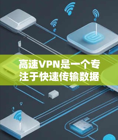 高速VPN是一个专注于快速传输数据的网络技术,适用于个人和企业用户。以下是其详细信息 高速VPN是一个专注于快速传输数据的网络技术,适用于个人和企业用户。以下是其详细信息