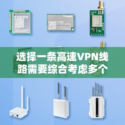 选择一条高速VPN线路需要综合考虑多个因素，以下是一些关键点的分析和推荐