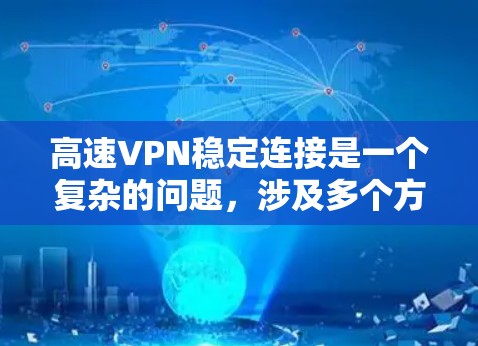 高速VPN稳定连接是一个复杂的问题,涉及多个方面。以下是详细的解决方案 高速VPN稳定连接是一个复杂的问题,涉及多个方面。以下是详细的解决方案