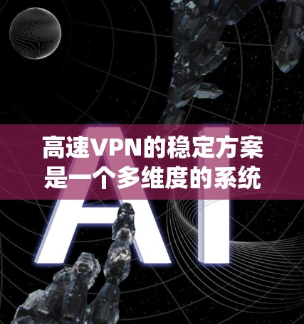 高速VPN的稳定方案是一个多维度的系统,涵盖了服务器选择、加密、防火墙、流量控制、监控、服务器保护、管理、网络选择和数据安全等方面。以下是对这些关键部分的详细说明 高速VPN的稳定方案是一个多维度的系统,涵盖了服务器选择、加密、防火墙、流量控制、监控、服务器保护、管理、网络选择和数据安全等方面。以下是对这些关键部分的详细说明