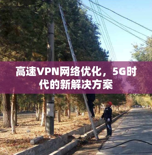 高速VPN网络优化,5G时代的新解决方案 高速VPN网络优化,5G时代的新解决方案