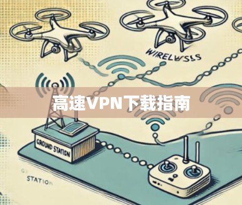 高速VPN下载指南 高速VPN下载指南