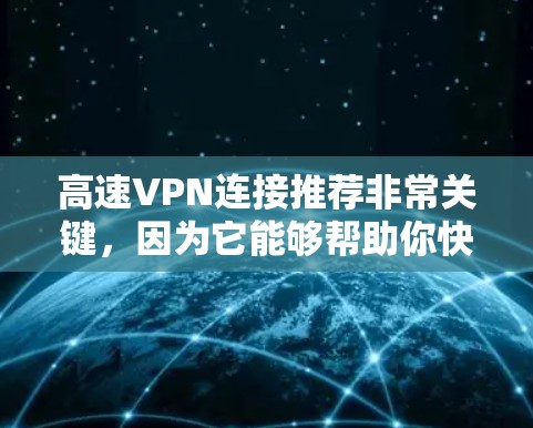 高速VPN连接推荐非常关键,因为它能够帮助你快速访问网络资源,满足你的在线需求。以下是一些推荐的高速VPN服务,涵盖了不同的使用场景和需求 高速VPN连接推荐非常关键,因为它能够帮助你快速访问网络资源,满足你的在线需求。以下是一些推荐的高速VPN服务,涵盖了不同的使用场景和需求
