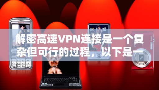 解密高速VPN连接是一个复杂但可行的过程，以下是一步步的解决方案
