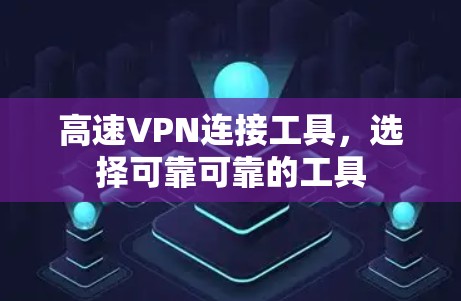 高速VPN连接工具,选择可靠可靠的工具 高速VPN连接工具,选择可靠可靠的工具