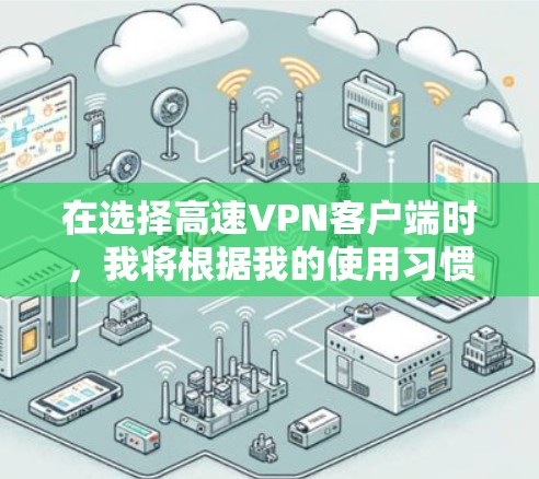 在选择高速VPN客户端时,我将根据我的使用习惯、需求和目标设定进行分类推荐 在选择高速VPN客户端时,我将根据我的使用习惯、需求和目标设定进行分类推荐