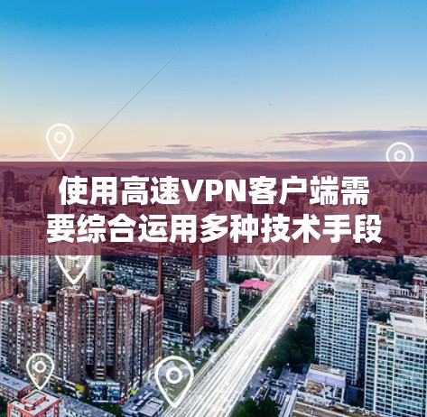 使用高速VPN客户端需要综合运用多种技术手段,包括防火墙、多设备连接、多端口连接、流量监控和过滤、端口安全设置等。以下是逐步的指南 使用高速VPN客户端需要综合运用多种技术手段,包括防火墙、多设备连接、多端口连接、流量监控和过滤、端口安全设置等。以下是逐步的指南