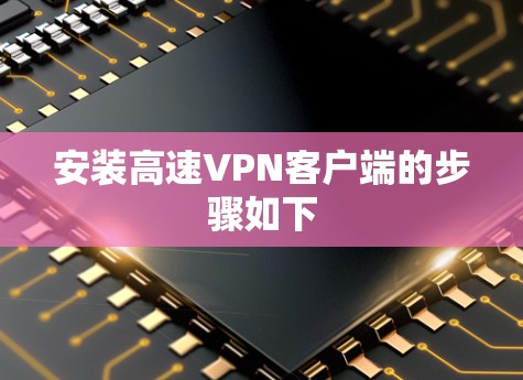安装高速VPN客户端的步骤如下