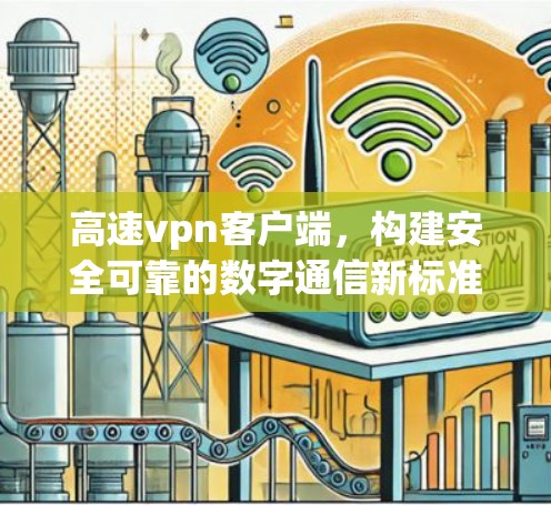 高速vpn客户端,构建安全可靠的数字通信新标准 高速vpn客户端,构建安全可靠的数字通信新标准