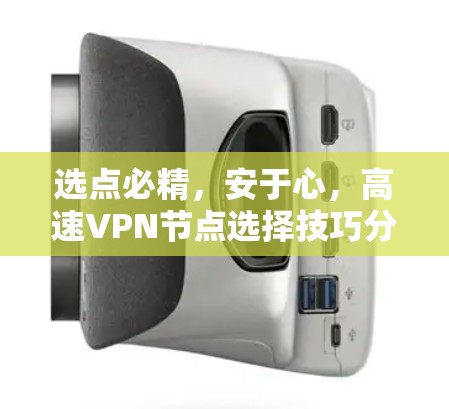 选点必精,安于心,高速VPN节点选择技巧分享 选点必精,安于心,高速VPN节点选择技巧分享