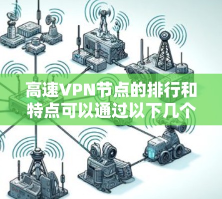 高速VPN节点的排行和特点可以通过以下几个方面进行梳理 高速VPN节点的排行和特点可以通过以下几个方面进行梳理