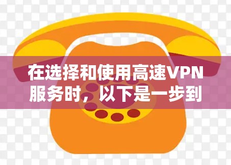 在选择和使用高速VPN服务时,以下是一步到位的指南,帮助您更好地理解和操作 在选择和使用高速VPN服务时,以下是一步到位的指南,帮助您更好地理解和操作