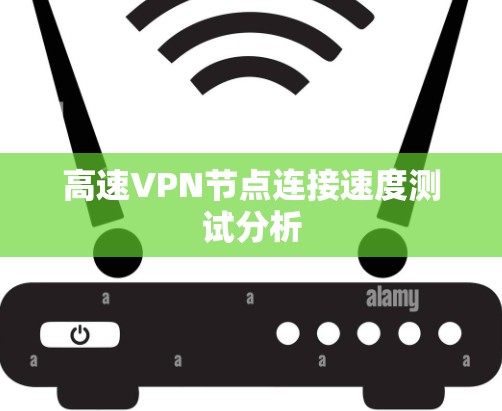 高速VPN节点连接速度测试分析 高速VPN节点连接速度测试分析