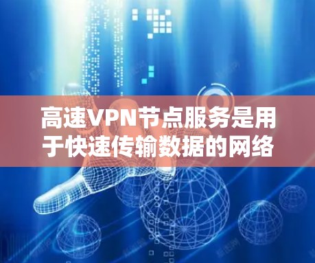 高速VPN节点服务是用于快速传输数据的网络基础设施,主要分为加密、多设备连接、备份和流媒体服务等模块。以下是详细的步骤和关键点 高速VPN节点服务是用于快速传输数据的网络基础设施,主要分为加密、多设备连接、备份和流媒体服务等模块。以下是详细的步骤和关键点