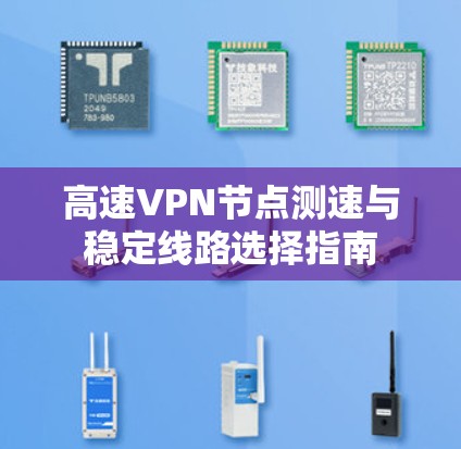 高速VPN节点测速与稳定线路选择指南
