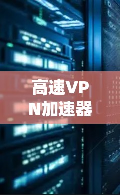 高速VPN加速器使用方法解析